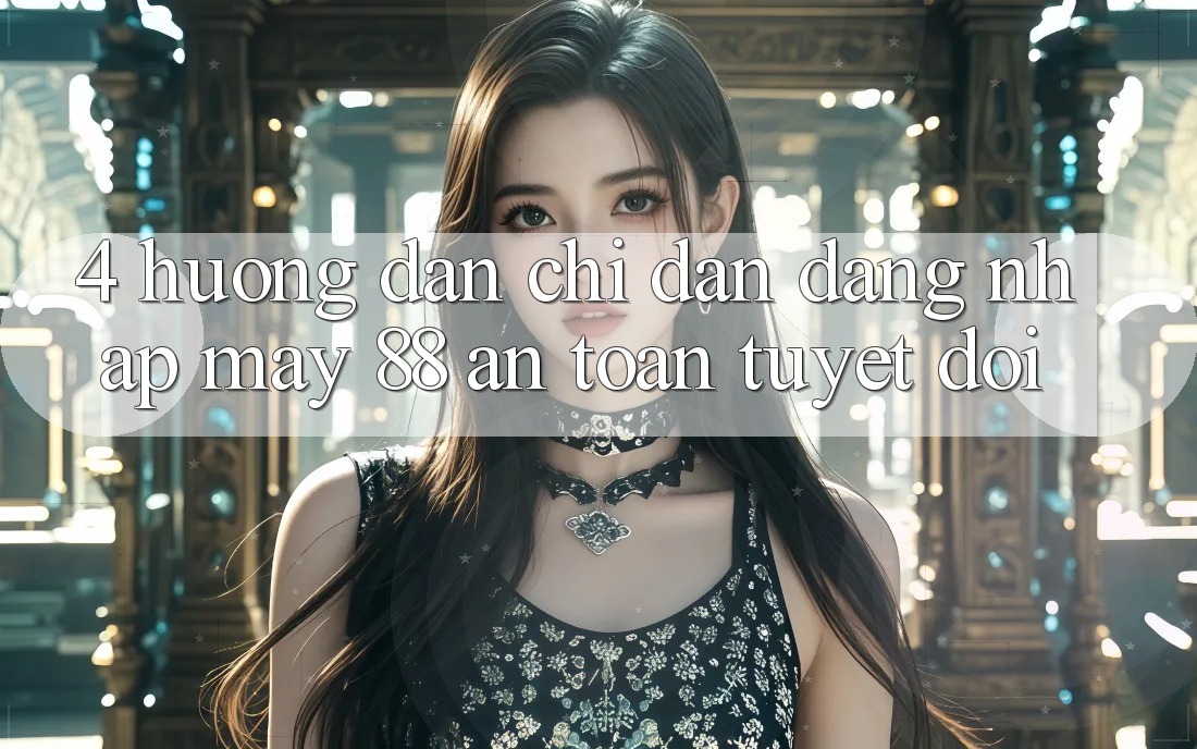 4. Hướng Dẫn Chỉ dẫn Đăng Nhập May-88 An Toàn Tuyệt Đối