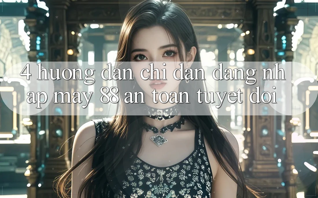 4. Hướng Dẫn Chỉ dẫn Đăng Nhập May-88 An Toàn Tuyệt Đối 4. Hướng Dẫn Chỉ dẫn Đăng Nhập May-88 An Toàn Tuyệt Đối