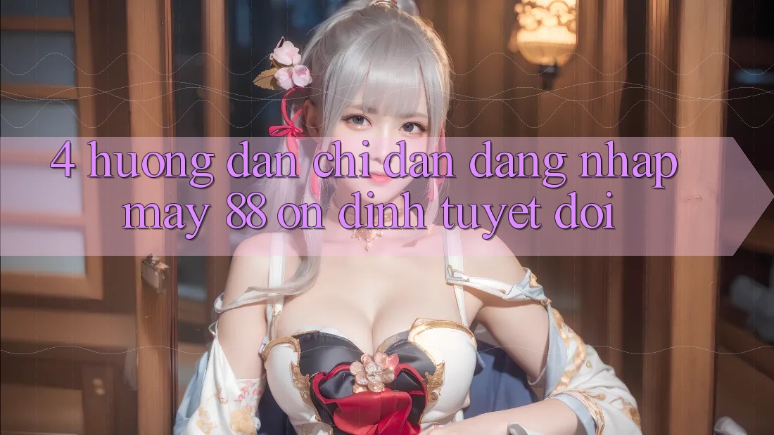 4. Hướng Dẫn Chỉ dẫn Đăng Nhập May-88 Ổn định Tuyệt Đối