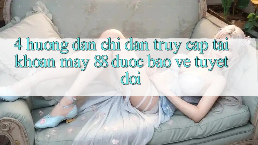 4. Hướng Dẫn Chỉ dẫn Truy cập tài khoản May-88 Được bảo vệ Tuyệt Đối