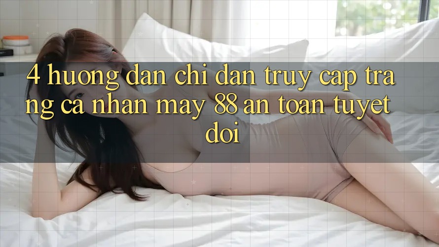 4. Hướng Dẫn Chỉ dẫn Truy cập trang cá nhân May-88 An toàn Tuyệt Đối
