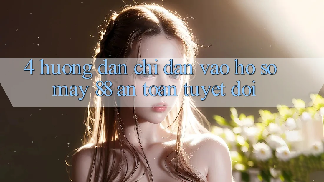 4. Hướng Dẫn Chỉ dẫn Vào hồ sơ May-88 An Toàn Tuyệt Đối 4. Hướng Dẫn Chỉ dẫn Vào hồ sơ May-88 An Toàn Tuyệt Đối