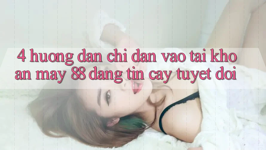 4. Hướng Dẫn Chỉ dẫn Vào tài khoản May-88 Đáng tin cậy Tuyệt Đối