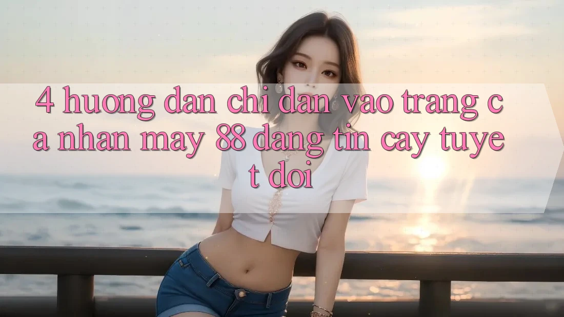 4. Hướng Dẫn Chỉ dẫn Vào trang cá nhân May-88 Đáng tin cậy Tuyệt Đối 4. Hướng Dẫn Chỉ dẫn Vào trang cá nhân May-88 Đáng tin cậy Tuyệt Đối