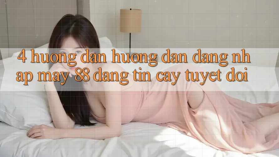 4. Hướng Dẫn Hướng dẫn Đăng Nhập May-88 Đáng tin cậy Tuyệt Đối