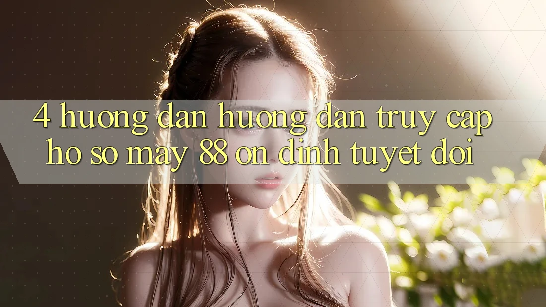 4. Hướng Dẫn Hướng dẫn Truy cập hồ sơ May-88 Ổn định Tuyệt Đối 4. Hướng Dẫn Hướng dẫn Truy cập hồ sơ May-88 Ổn định Tuyệt Đối