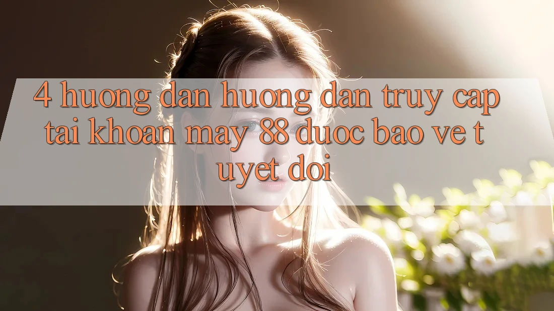 4. Hướng Dẫn Hướng dẫn Truy cập tài khoản May-88 Được bảo vệ Tuyệt Đối 4. Hướng Dẫn Hướng dẫn Truy cập tài khoản May-88 Được bảo vệ Tuyệt Đối