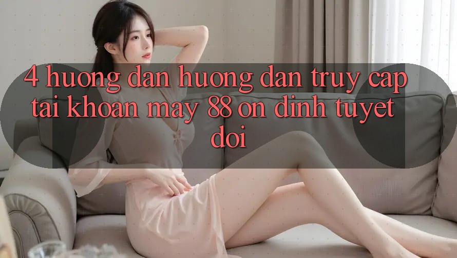4. Hướng Dẫn Hướng dẫn Truy cập tài khoản May-88 Ổn định Tuyệt Đối
