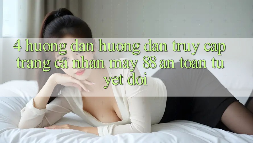 4. Hướng Dẫn Hướng dẫn Truy cập trang cá nhân May-88 An Toàn Tuyệt Đối 4. Hướng Dẫn Hướng dẫn Truy cập trang cá nhân May-88 An Toàn Tuyệt Đối