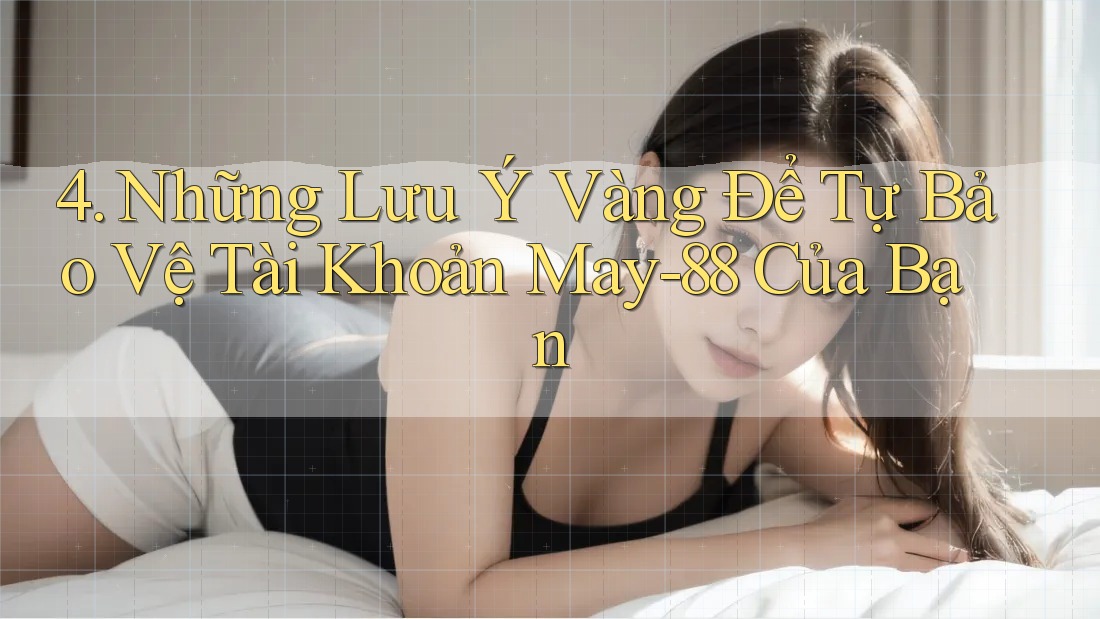 4. Những Lưu Ý Vàng Để Tự Bảo Vệ Tài Khoản May-88 Của Bạn 4. Những Lưu Ý Vàng Để Tự Bảo Vệ Tài Khoản May-88 Của Bạn