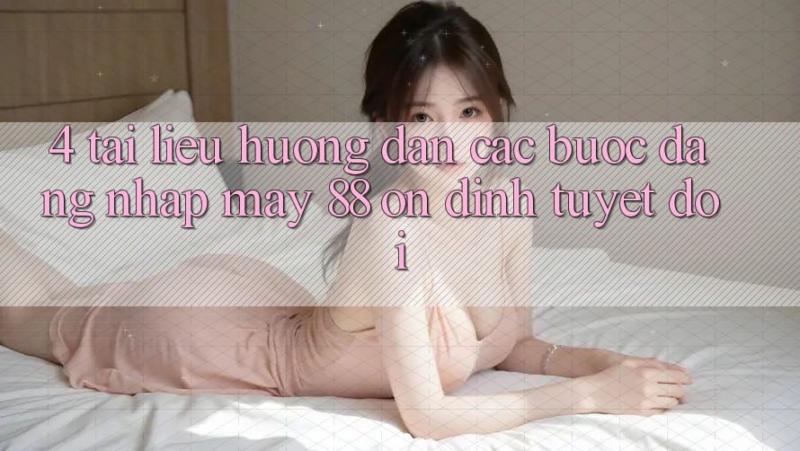 4. Tài liệu hướng dẫn Các Bước Đăng Nhập May-88 Ổn định Tuyệt Đối