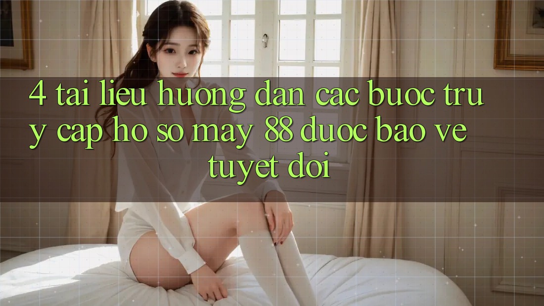4. Tài liệu hướng dẫn Các Bước Truy cập hồ sơ May-88 Được bảo vệ Tuyệt Đối 4. Tài liệu hướng dẫn Các Bước Truy cập hồ sơ May-88 Được bảo vệ Tuyệt Đối