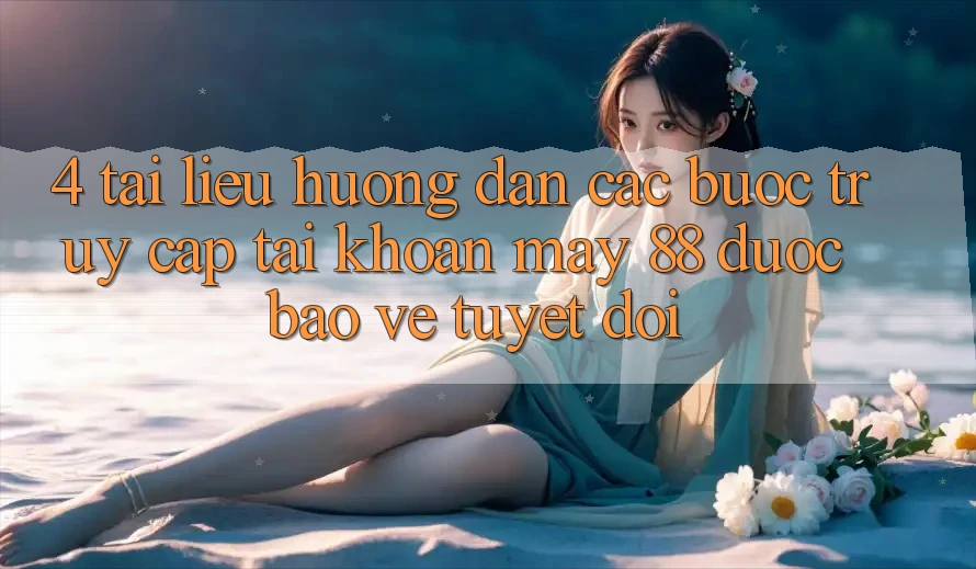 4. Tài liệu hướng dẫn Các Bước Truy cập tài khoản May-88 Được bảo vệ Tuyệt Đối
