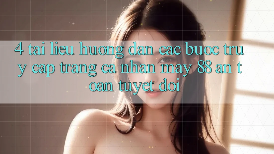 4. Tài liệu hướng dẫn Các Bước Truy cập trang cá nhân May-88 An Toàn Tuyệt Đối