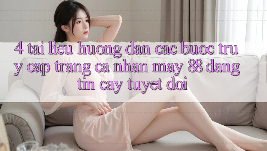 4. Tài liệu hướng dẫn Các Bước Truy cập trang cá nhân May-88 Đáng tin cậy Tuyệt Đối