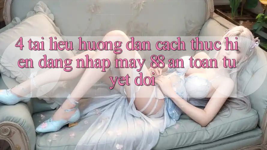 4. Tài liệu hướng dẫn Cách thực hiện Đăng Nhập May-88 An Toàn Tuyệt Đối 4. Tài liệu hướng dẫn Cách thực hiện Đăng Nhập May-88 An Toàn Tuyệt Đối