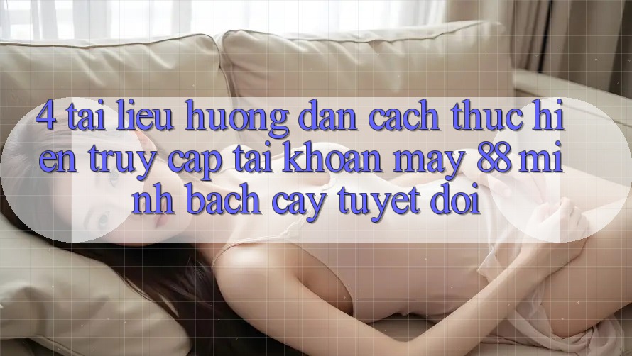 4. Tài liệu hướng dẫn Cách thực hiện Truy cập tài khoản May-88 Minh bạch cậy Tuyệt Đối 4. Tài liệu hướng dẫn Cách thực hiện Truy cập tài khoản May-88 Minh bạch cậy Tuyệt Đối