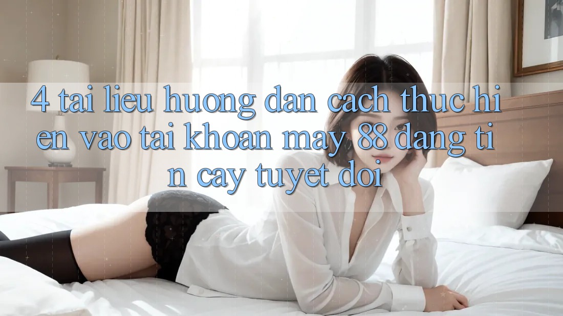 4. Tài liệu hướng dẫn Cách thực hiện Vào tài khoản May-88 Đáng tin cậy Tuyệt Đối