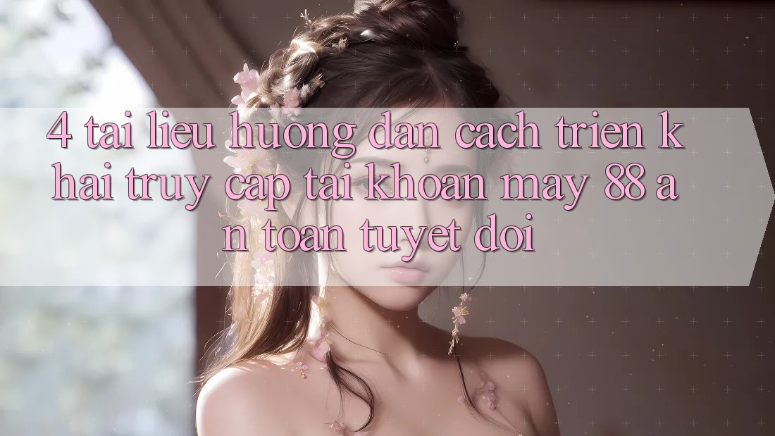 4. Tài liệu hướng dẫn Cách triển khai Truy cập tài khoản May-88 An Toàn Tuyệt Đối