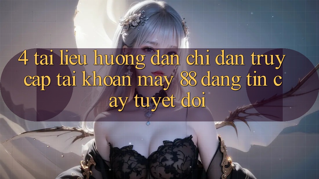 4. Tài liệu hướng dẫn Chỉ dẫn Truy cập tài khoản May-88 Đáng tin cậy Tuyệt Đối