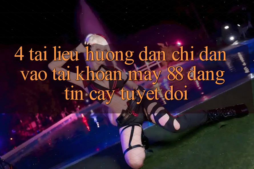 4. Tài liệu hướng dẫn Chỉ dẫn Vào tài khoản May-88 Đáng tin cậy Tuyệt Đối 4. Tài liệu hướng dẫn Chỉ dẫn Vào tài khoản May-88 Đáng tin cậy Tuyệt Đối