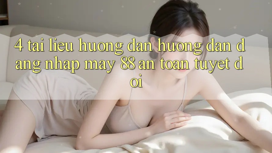 4. Tài liệu hướng dẫn Hướng dẫn Đăng Nhập May-88 An Toàn Tuyệt Đối 4. Tài liệu hướng dẫn Hướng dẫn Đăng Nhập May-88 An Toàn Tuyệt Đối