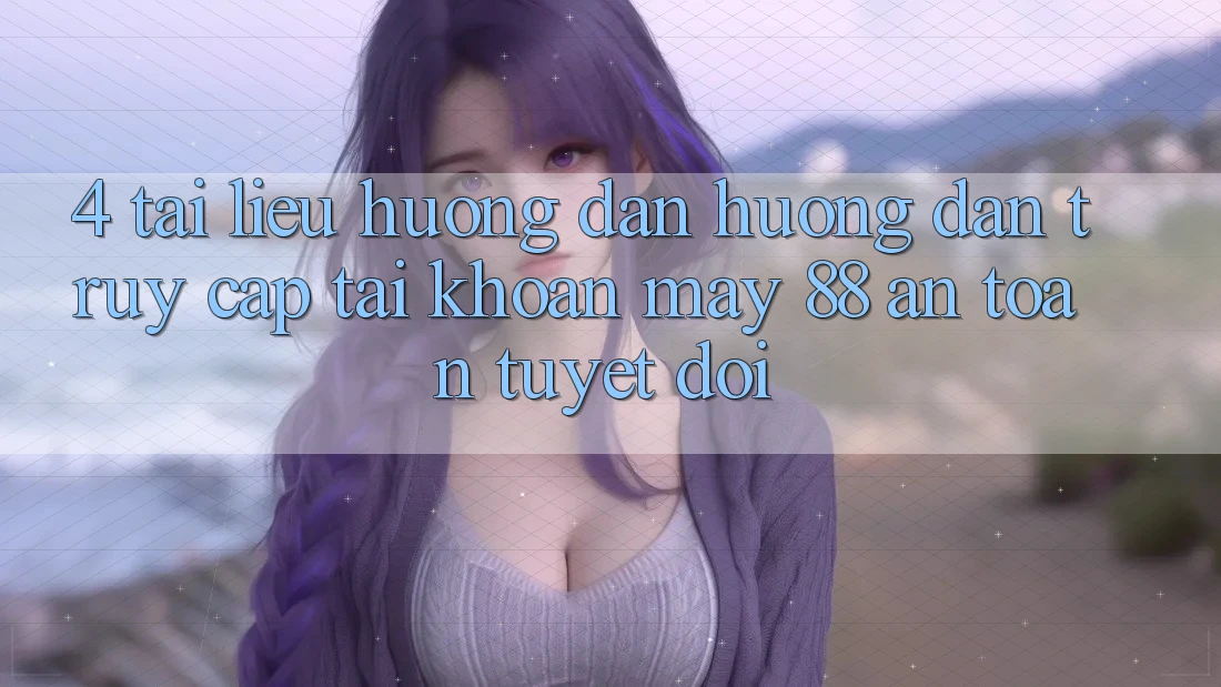 4. Tài liệu hướng dẫn Hướng dẫn Truy cập tài khoản May-88 An Toàn Tuyệt Đối