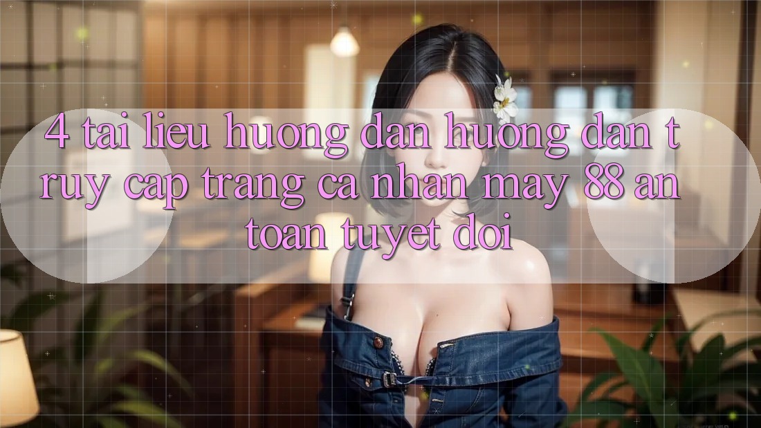 4. Tài liệu hướng dẫn Hướng dẫn Truy cập trang cá nhân May-88 An Toàn Tuyệt Đối 4. Tài liệu hướng dẫn Hướng dẫn Truy cập trang cá nhân May-88 An Toàn Tuyệt Đối