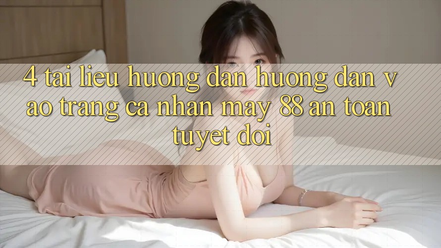 4. Tài liệu hướng dẫn Hướng dẫn Vào trang cá nhân May-88 An Toàn Tuyệt Đối