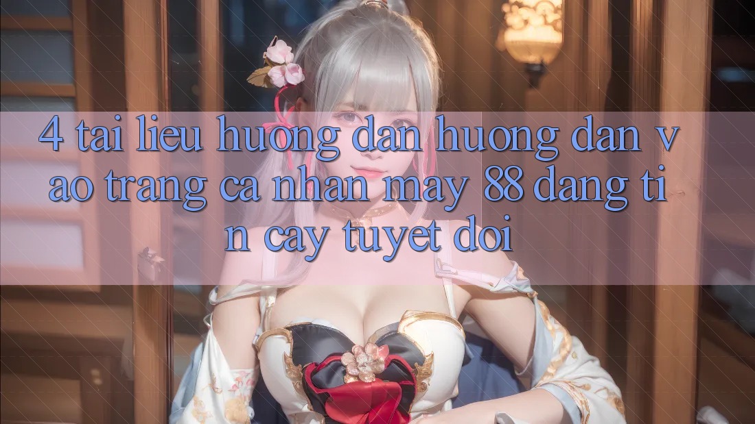 4. Tài liệu hướng dẫn Hướng dẫn Vào trang cá nhân May-88 Đáng tin cậy Tuyệt Đối 4. Tài liệu hướng dẫn Hướng dẫn Vào trang cá nhân May-88 Đáng tin cậy Tuyệt Đối