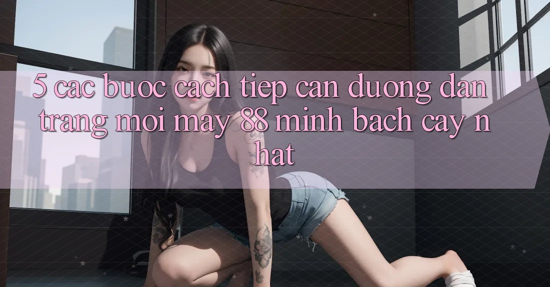 5. Các bước Cách Tiếp Cận Đường dẫn Trang Mới May-88 Minh bạch cậy Nhất