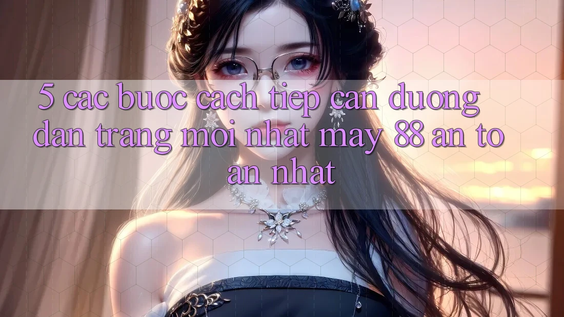 5. Các bước Cách Tiếp Cận Đường dẫn Trang Mới nhất May-88 An Toàn Nhất