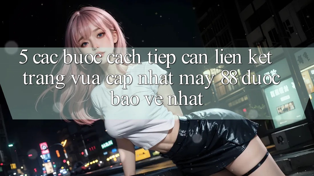 5. Các bước Cách Tiếp Cận Liên kết Trang Vừa cập nhật May-88 Được bảo vệ Nhất 5. Các bước Cách Tiếp Cận Liên kết Trang Vừa cập nhật May-88 Được bảo vệ Nhất