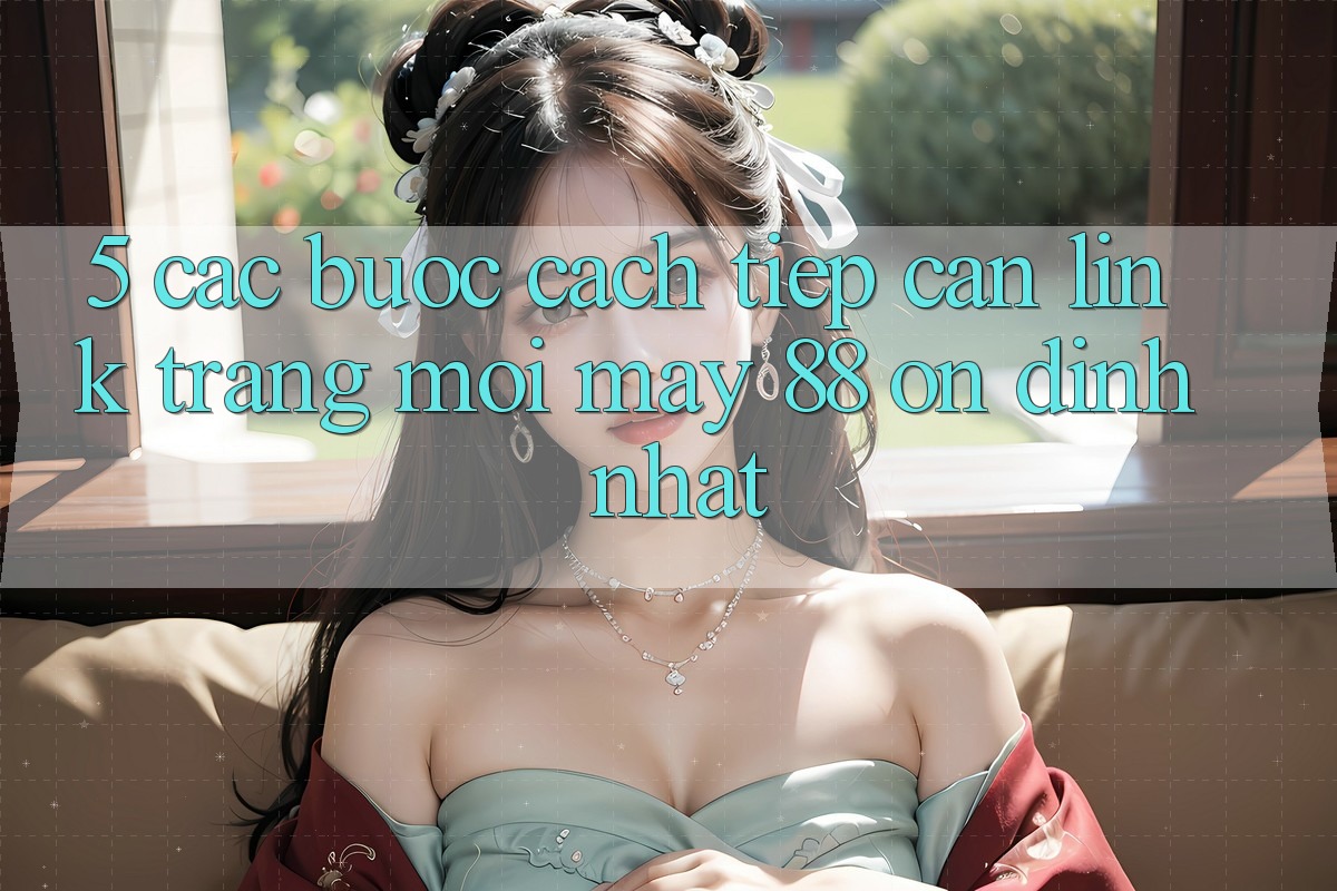 5. Các bước Cách Tiếp Cận Link Trang Mới May-88 Ổn định Nhất