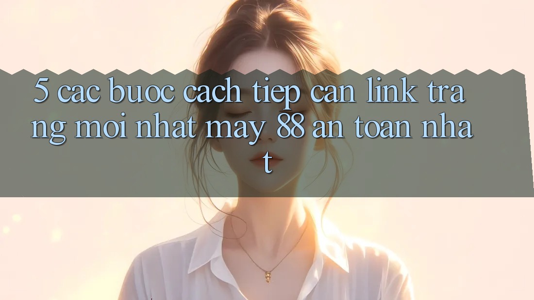 5. Các bước Cách Tiếp Cận Link Trang Mới nhất May-88 An Toàn Nhất 5. Các bước Cách Tiếp Cận Link Trang Mới nhất May-88 An Toàn Nhất