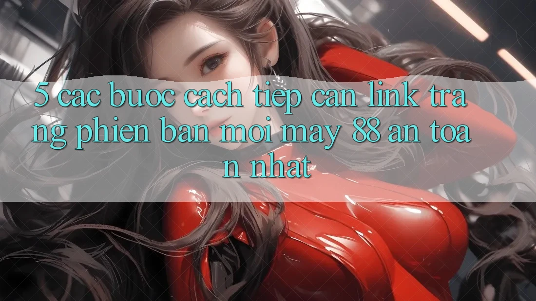 5. Các bước Cách Tiếp Cận Link Trang Phiên bản mới May-88 An Toàn Nhất 5. Các bước Cách Tiếp Cận Link Trang Phiên bản mới May-88 An Toàn Nhất