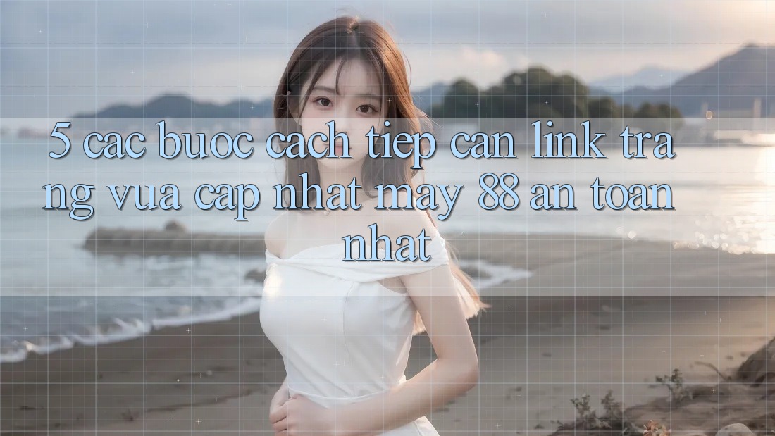 5. Các bước Cách Tiếp Cận Link Trang Vừa cập nhật May-88 An Toàn Nhất