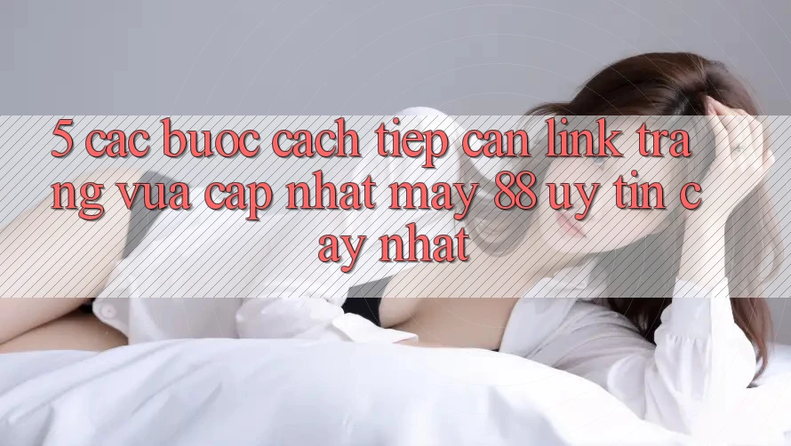 5. Các bước Cách Tiếp Cận Link Trang Vừa cập nhật May-88 Uy tín cậy Nhất