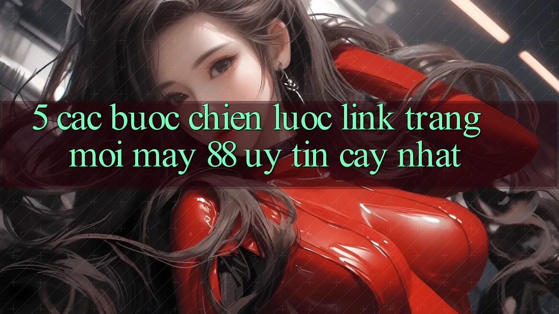 5. Các bước Chiến lược Link Trang Mới May-88 Uy tín cậy Nhất