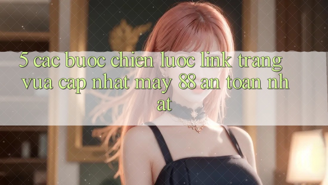5. Các bước Chiến lược Link Trang Vừa cập nhật May-88 An Toàn Nhất 5. Các bước Chiến lược Link Trang Vừa cập nhật May-88 An Toàn Nhất