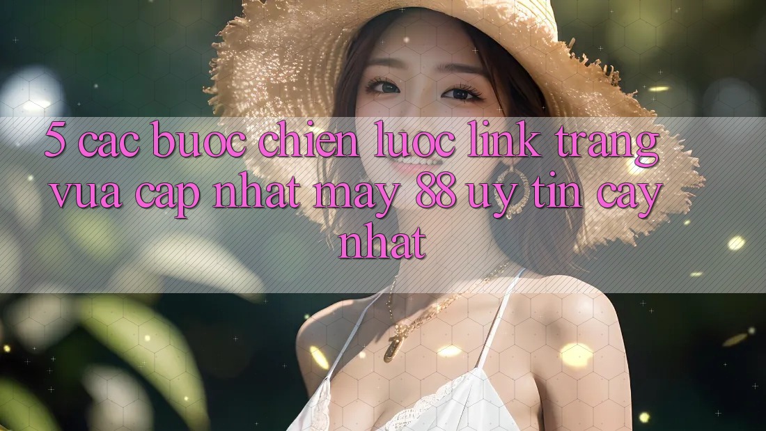 5. Các bước Chiến lược Link Trang Vừa cập nhật May-88 Uy tín cậy Nhất