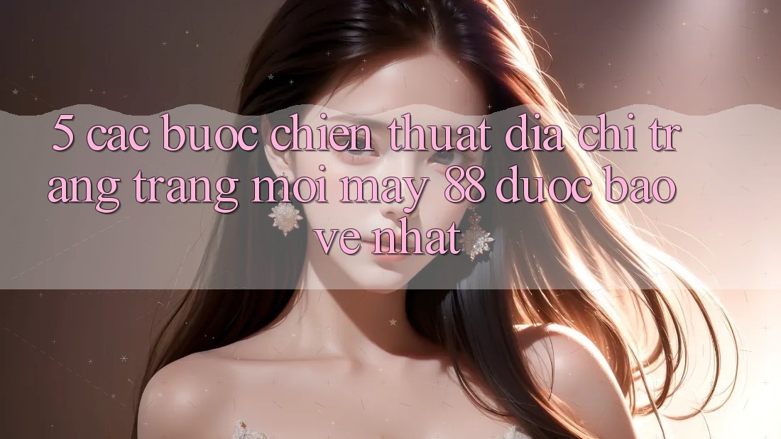 5. Các bước Chiến thuật Địa chỉ trang Trang Mới May-88 Được bảo vệ Nhất