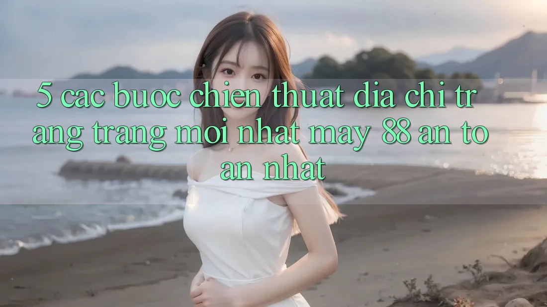 5. Các bước Chiến thuật Địa chỉ trang Trang Mới nhất May-88 An Toàn Nhất 5. Các bước Chiến thuật Địa chỉ trang Trang Mới nhất May-88 An Toàn Nhất