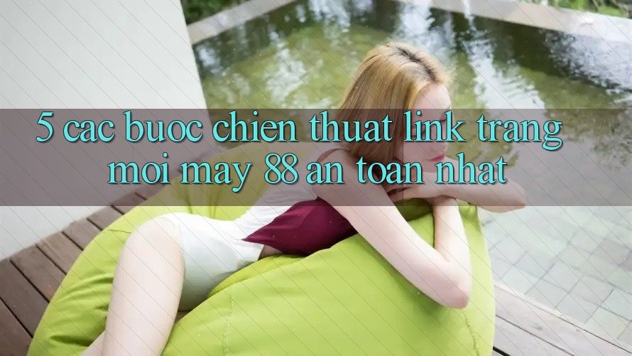 5. Các bước Chiến thuật Link Trang Mới May-88 An Toàn Nhất 5. Các bước Chiến thuật Link Trang Mới May-88 An Toàn Nhất