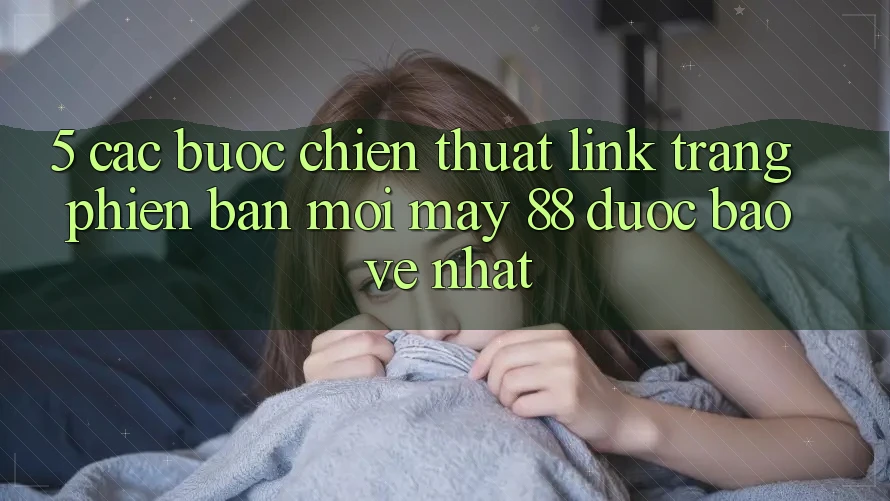 5. Các bước Chiến thuật Link Trang Phiên bản mới May-88 Được bảo vệ Nhất
