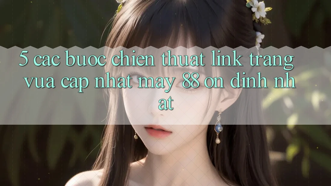 5. Các bước Chiến thuật Link Trang Vừa cập nhật May-88 Ổn định Nhất 5. Các bước Chiến thuật Link Trang Vừa cập nhật May-88 Ổn định Nhất