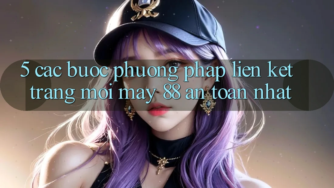 5. Các bước Phương pháp Liên kết Trang Mới May-88 An Toàn Nhất