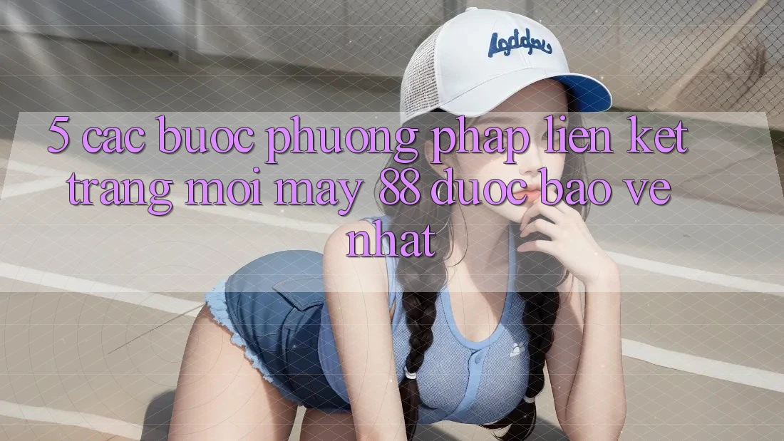 5. Các bước Phương pháp Liên kết Trang Mới May-88 Được bảo vệ Nhất 5. Các bước Phương pháp Liên kết Trang Mới May-88 Được bảo vệ Nhất