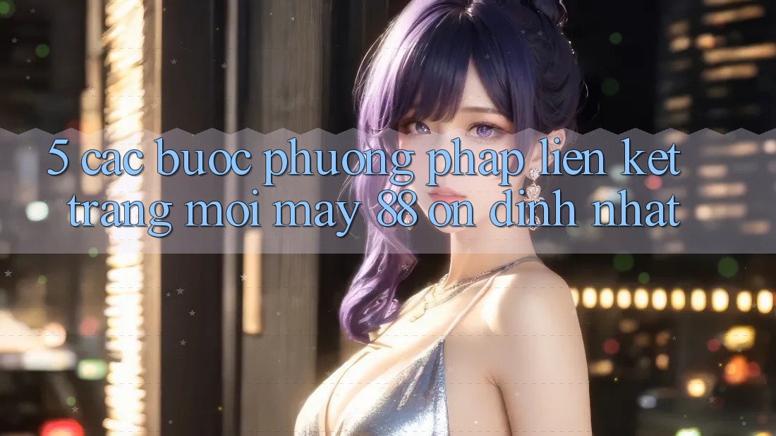 5. Các bước Phương pháp Liên kết Trang Mới May-88 Ổn định Nhất 5. Các bước Phương pháp Liên kết Trang Mới May-88 Ổn định Nhất