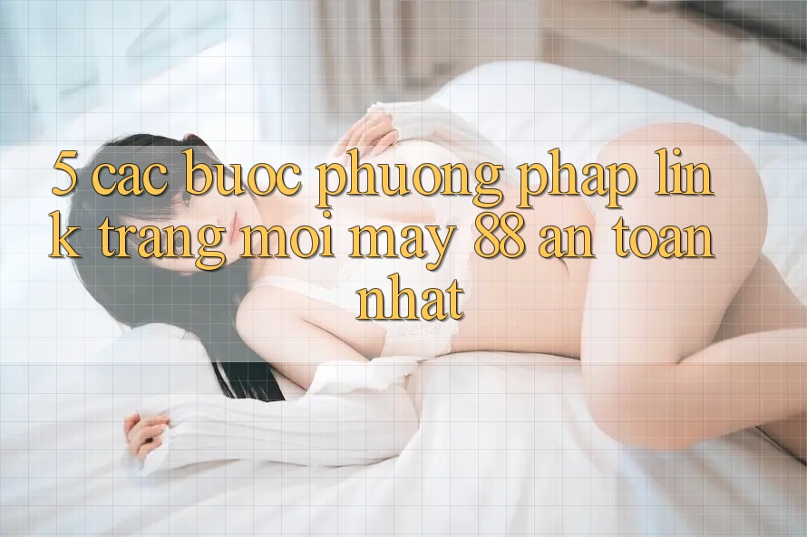 5. Các bước Phương pháp Link Trang Mới May-88 An Toàn Nhất 5. Các bước Phương pháp Link Trang Mới May-88 An Toàn Nhất